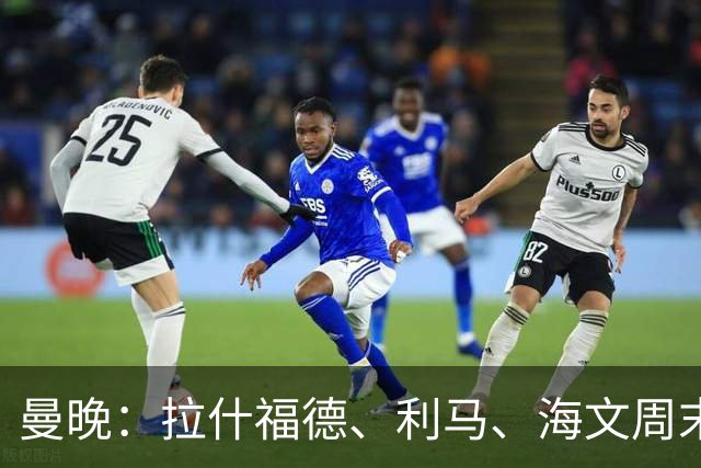 曼晚：拉什福德、利马、海文周末战伯恩茅斯可能复出